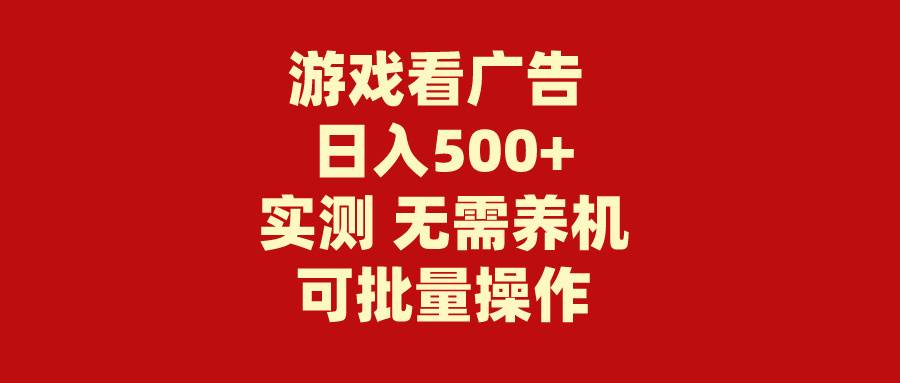 游戏看广告 无需养机 操作简单 没有成本 日入500+-副业大全