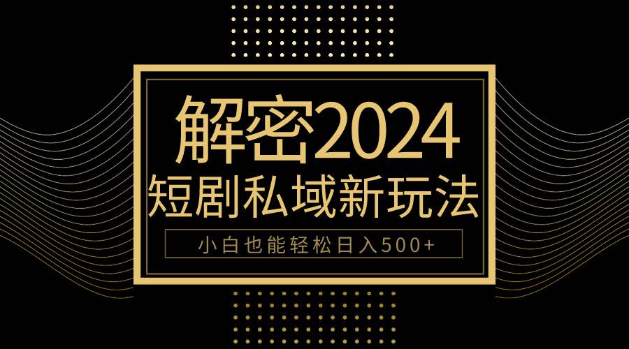 10分钟教会你2024玩转短剧私域变现，小白也能轻松日入500+-副业大全