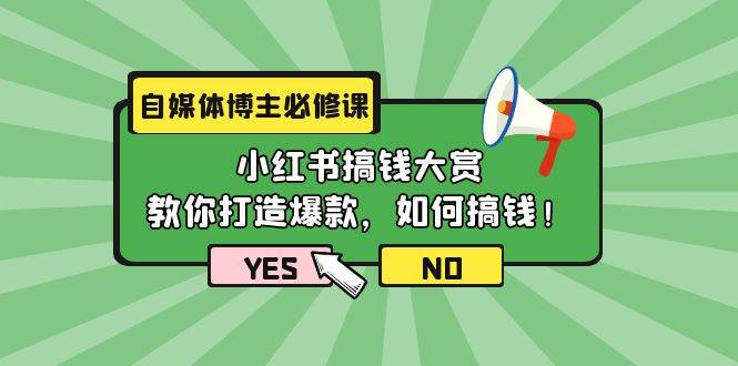 自媒体博主必修课：小红书搞钱大赏，教你打造爆款，如何搞钱（11节课）-副业大全