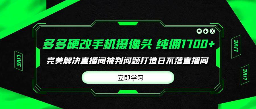 多多硬改手机摄像头，单场带货纯佣1700+完美解决直播间被判问题，打造日…-副业大全