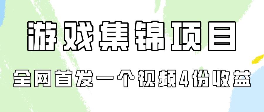 游戏集锦项目拆解，全网首发一个视频变现四份收益-副业大全