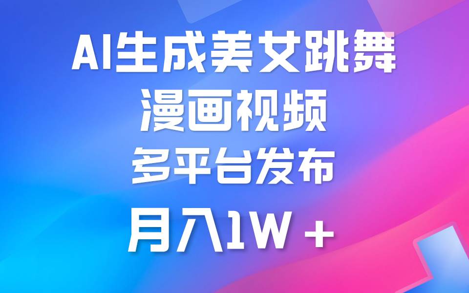 利用AI把美女跳舞视频制作漫画，纯原创，不违规。月入1W+-副业大全