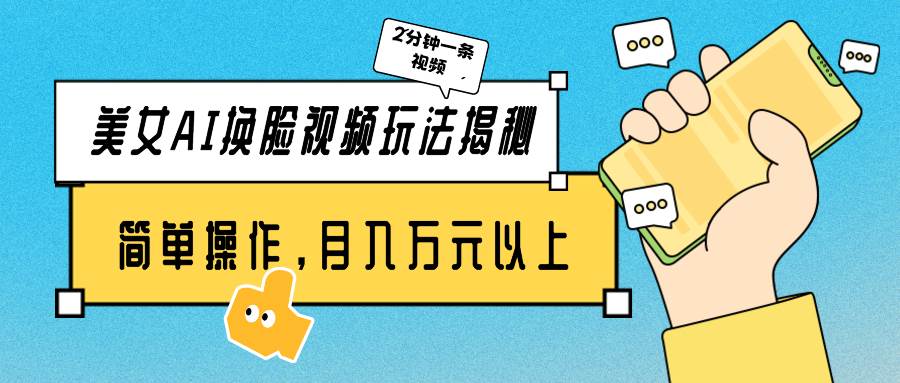 美女AI换脸视频玩法揭秘：2分钟制作一条，简单操作月入万元以上！-副业大全