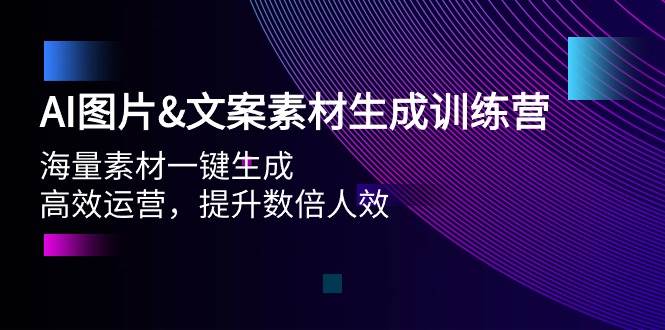 AI图片文案素材生成训练营，海量素材一键生成 高效运营 提升数倍人效-副业大全