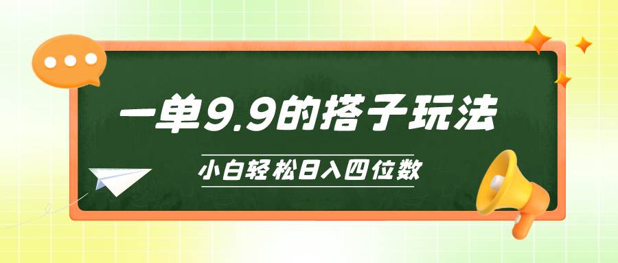小白也能轻松玩转的搭子项目，一单9.9，日入四位数-副业大全
