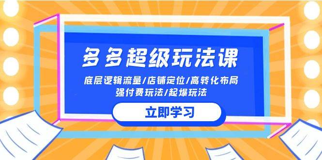 2024多多 超级玩法课 流量底层逻辑/店铺定位/高转化布局/强付费/起爆玩法-副业大全