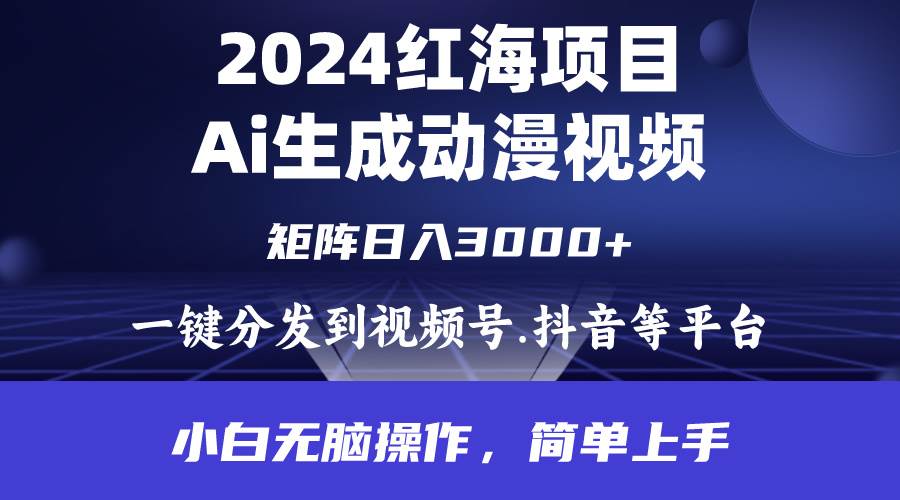 2024年红海项目.通过ai制作动漫视频.每天几分钟。日入3000+.小白无脑操…-副业大全