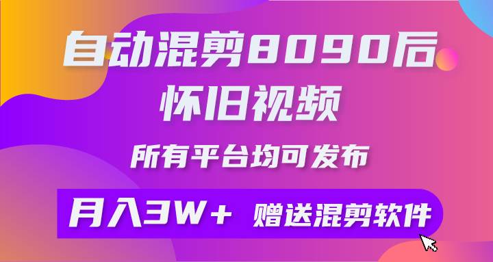自动混剪8090后怀旧视频，所有平台均可发布，矩阵操作月入3W+附工具+素材-副业大全