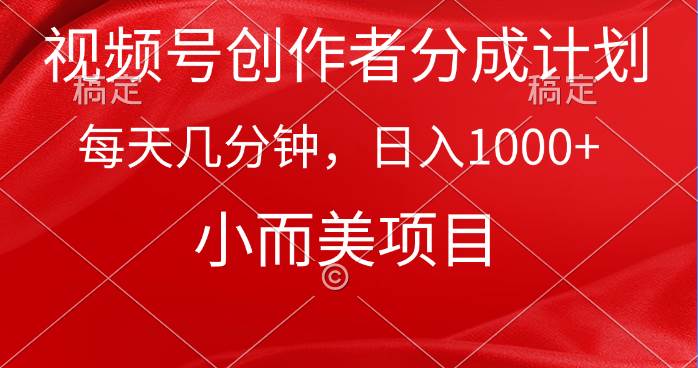 视频号创作者分成计划，每天几分钟，收入1000+，小而美项目-副业大全