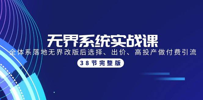 无界系统实战课：全体系落地无界改版后选择、出价、高投产做付费引流-38节-副业大全