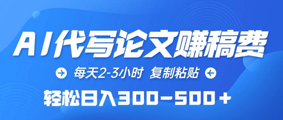 AI代写论文赚稿费，每天2-3小时，复制粘贴，轻松日入300-500＋-副业大全