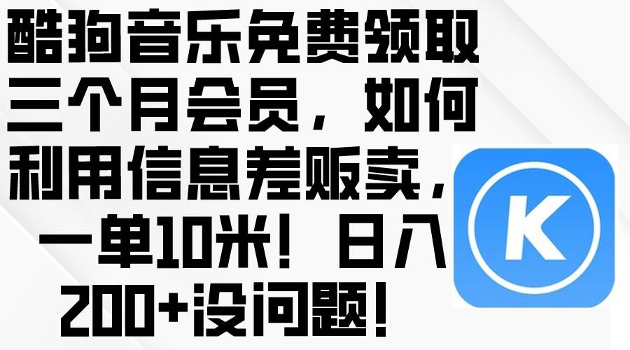 酷狗音乐免费领取三个月会员，利用信息差贩卖，一单10米！日入200+没问题-副业大全