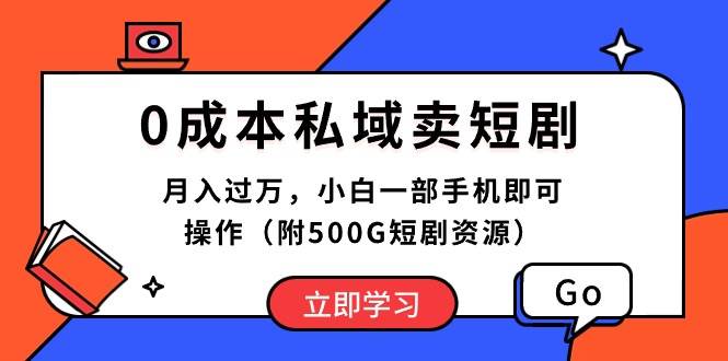 0成本私域卖短剧，月入过万，小白一部手机即可操作（附500G短剧资源）-副业大全
