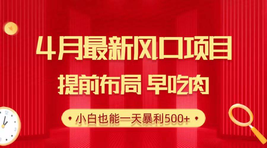 28.4月最新风口项目，提前布局早吃肉，小白也能一天暴利500+-副业大全