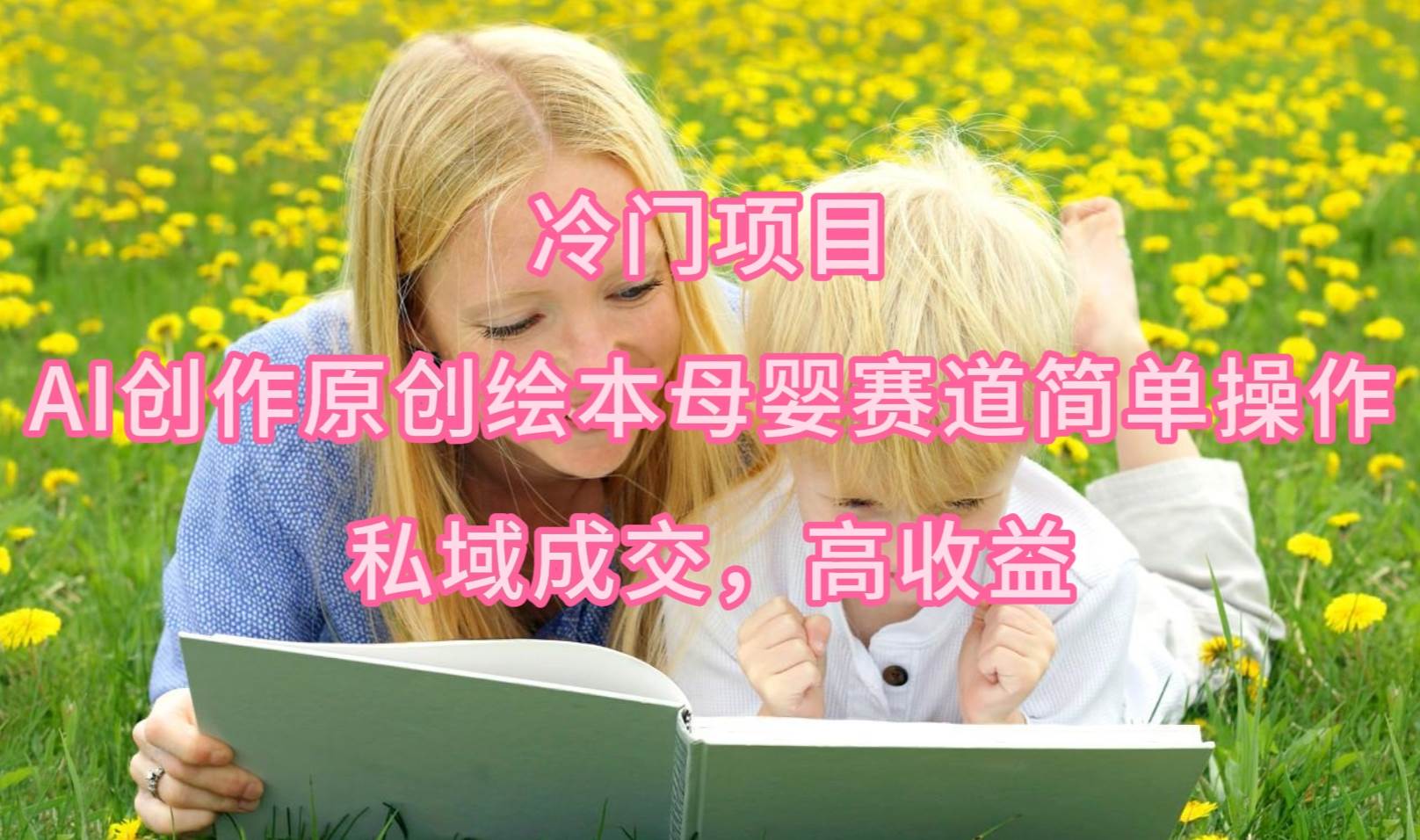 冷门项目，AI创作原创绘本母婴赛道简单操作，私域成交，高收益-副业大全