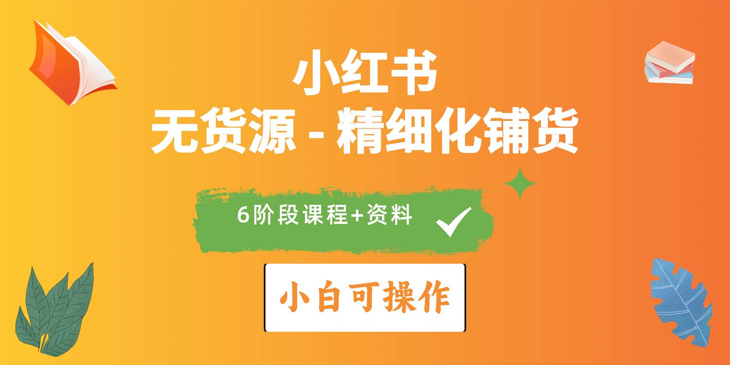 2024小红书电商风口正盛，全优质课程、适合小白（无货源）精细化铺货实战-副业大全