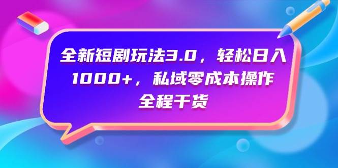 全新短剧玩法3.0，轻松日入1000+，私域零成本操作，全程干货-副业大全