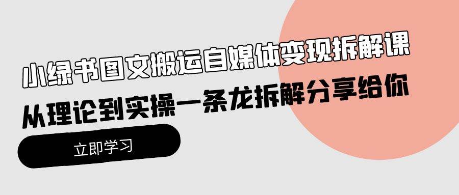 小绿书图文搬运自媒体变现拆解课，从理论到实操一条龙拆解分享给你-副业大全