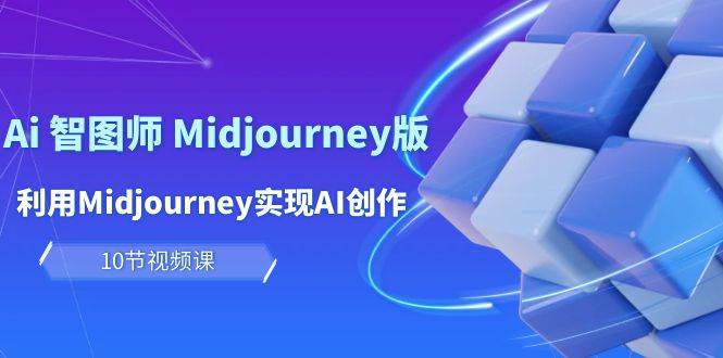 玩赚Ai 智图师 Midjourney版：利用Midjourney实现AI创作及变现（10节课）-副业大全