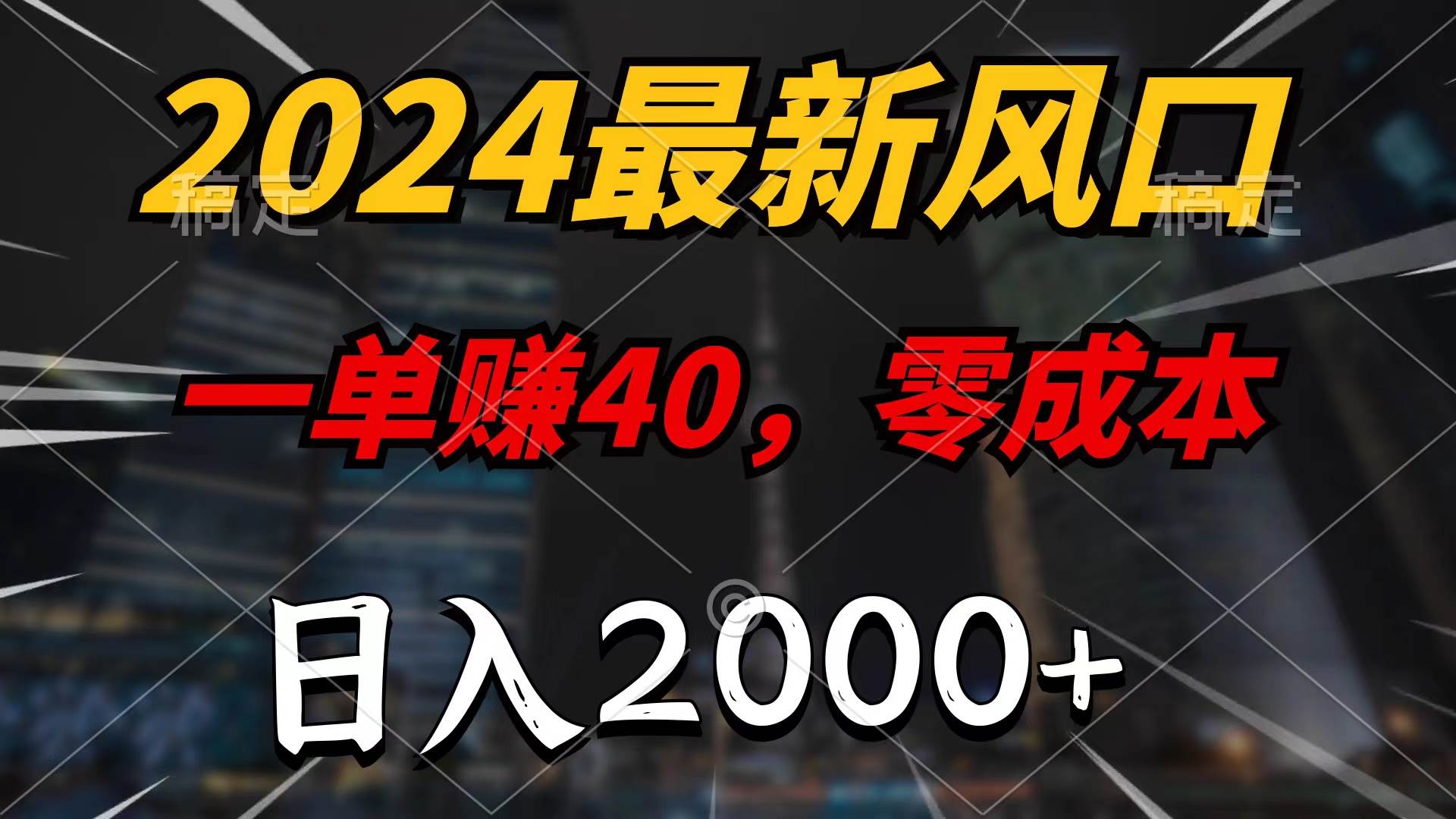 2024最新风口项目，一单40，零成本，日入2000+，无脑操作-副业大全