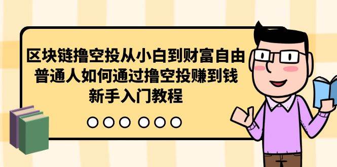 曲快链撸空投从小白到财富自由，普通人如何通过撸空投赚钱，新手入门教程-副业大全