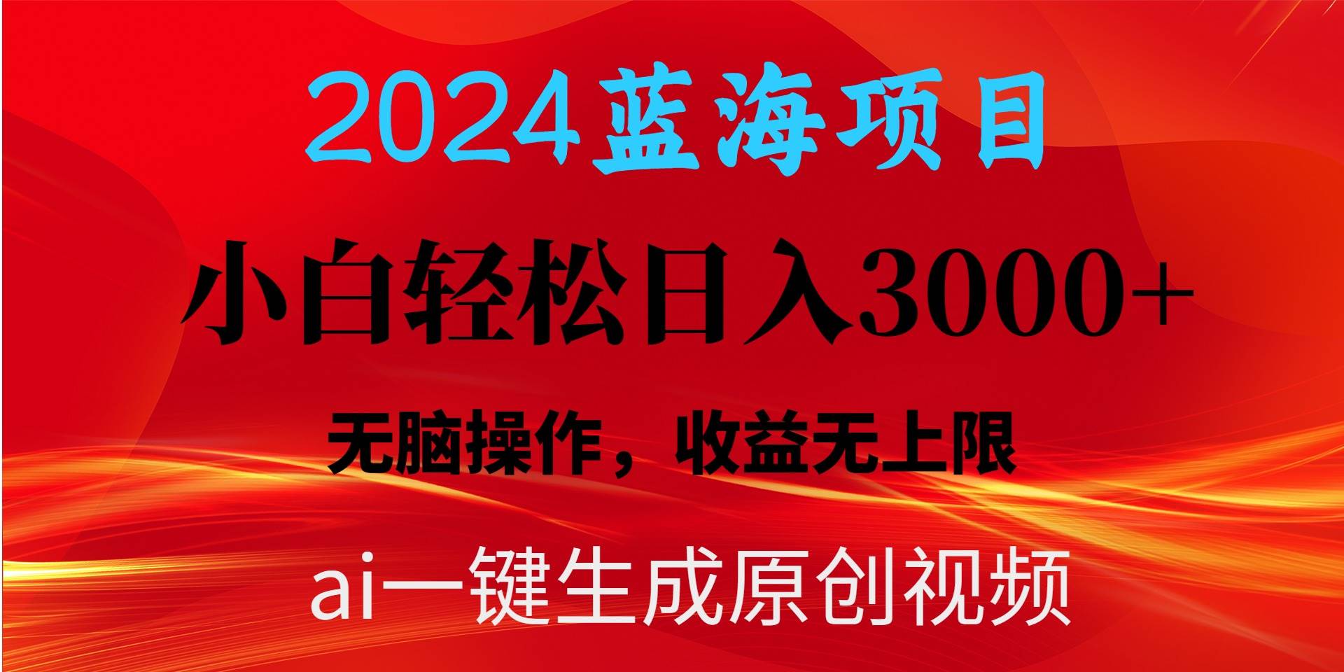 2024蓝海项目用ai一键生成爆款视频轻松日入3000+，小白无脑操作，收益无.-副业大全