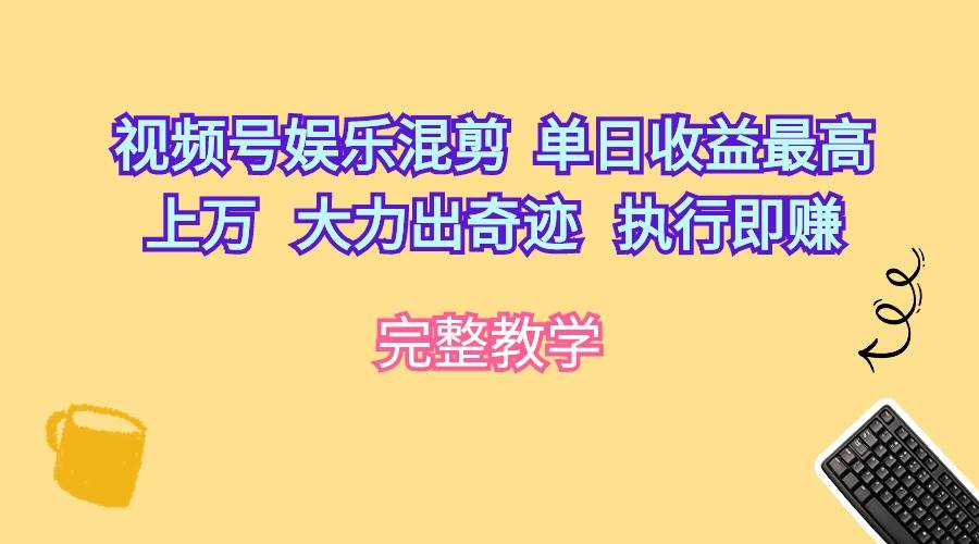 视频号娱乐混剪  单日收益最高上万   大力出奇迹   执行即赚-副业大全