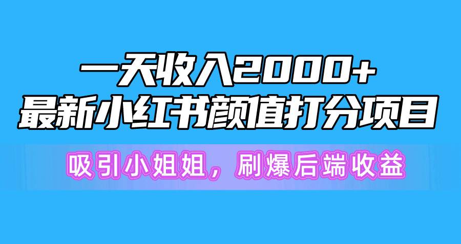 一天收入2000+，最新小红书颜值打分项目，吸引小姐姐，刷爆后端收益-副业大全