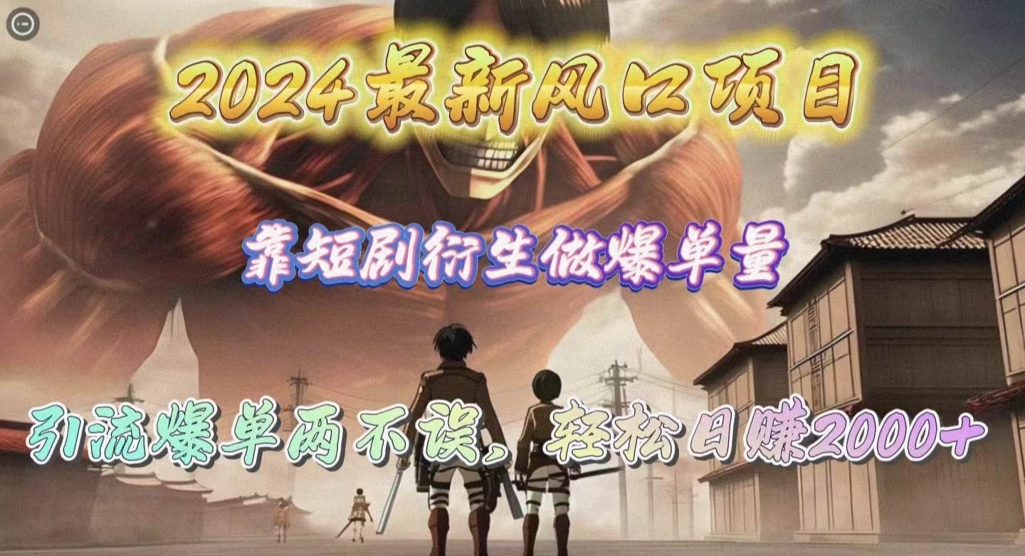 2024最新风口项目，靠短剧衍生做爆单量，引流爆单轻松日赚2000+-副业大全