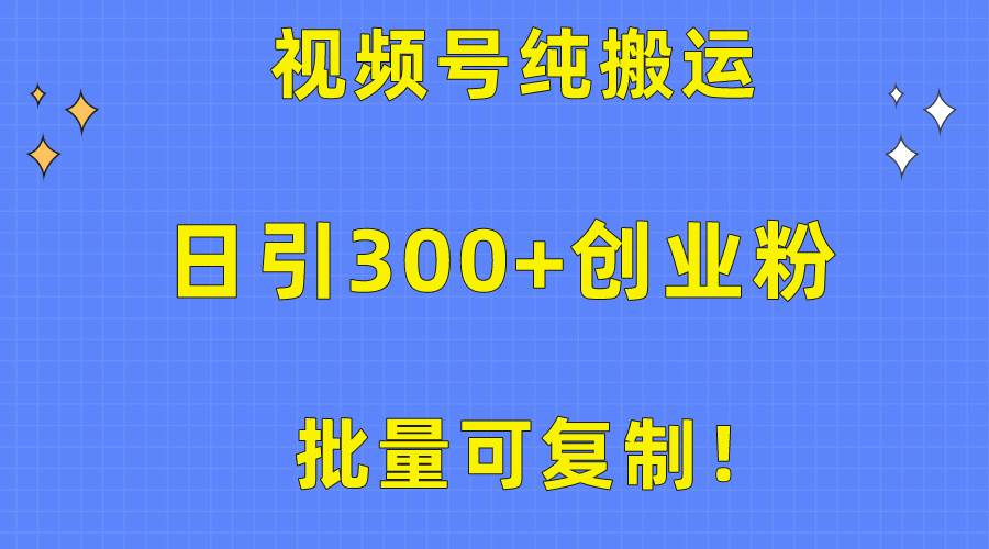 批量可复制！视频号纯搬运日引300+创业粉教程！-副业大全