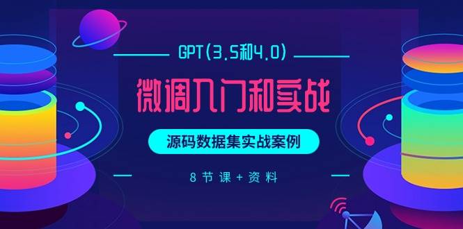GPT(3.5和4.0)微调入门和实战，源码数据集实战案例（8节课+资料）-副业大全