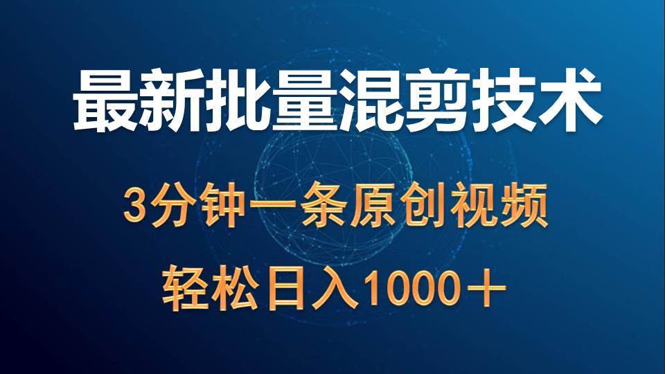 最新批量混剪技术撸收益热门领域玩法，3分钟一条原创视频，轻松日入1000＋-副业大全