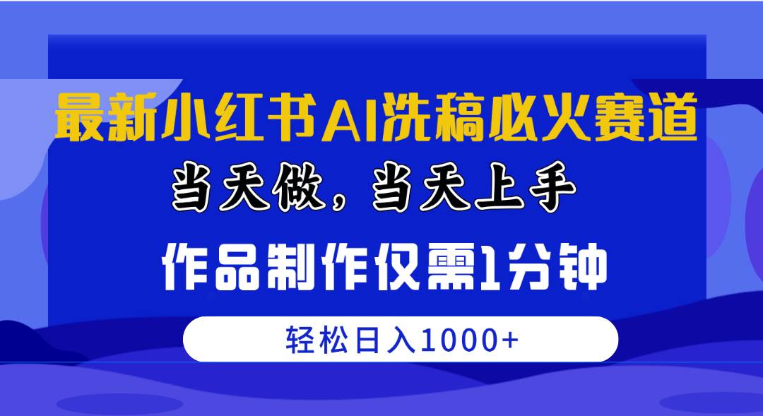 最新小红书AI洗稿必火赛道，当天做当天上手 作品制作仅需1分钟，日入1000+-副业大全