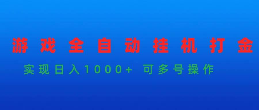 游戏全自动挂机打金项目，实现日入1000+ 可多号操作-副业大全