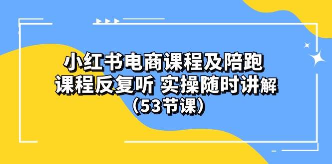 小红书电商课程陪跑课 课程反复听 实操随时讲解 （53节课）-副业大全