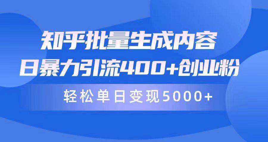 知乎批量生成内容，日暴力引流400+创业粉，轻松单日变现5000+-副业大全