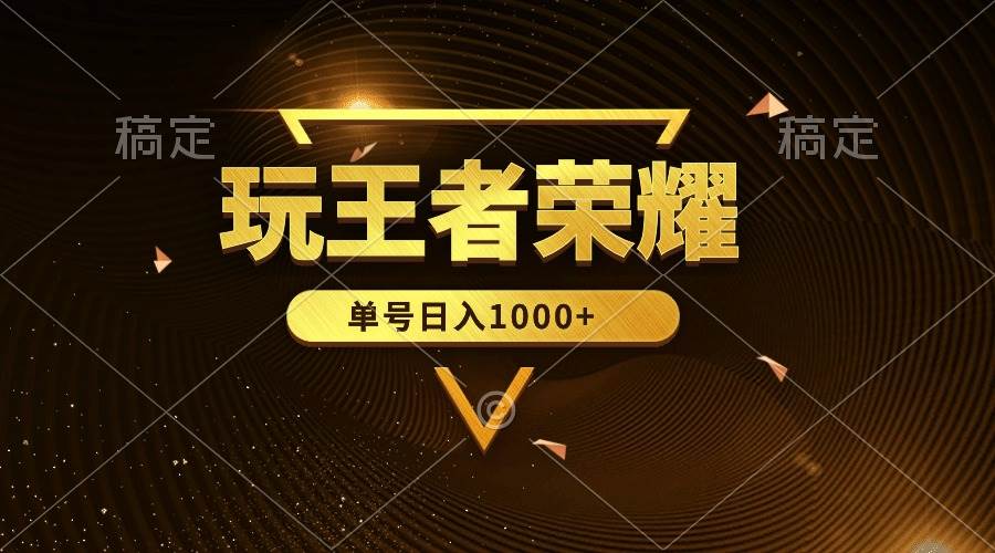 绝对蓝海，玩王者荣耀赚钱，单账号日入1000+，全民项目-副业大全