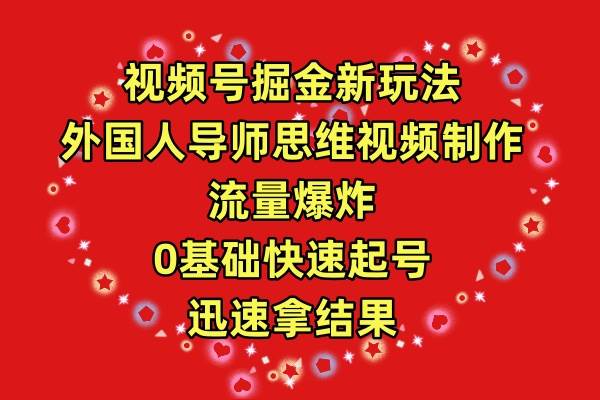 视频号掘金新玩法，外国人导师思维视频制作，流量爆炸，0其础快速起号，…-副业大全