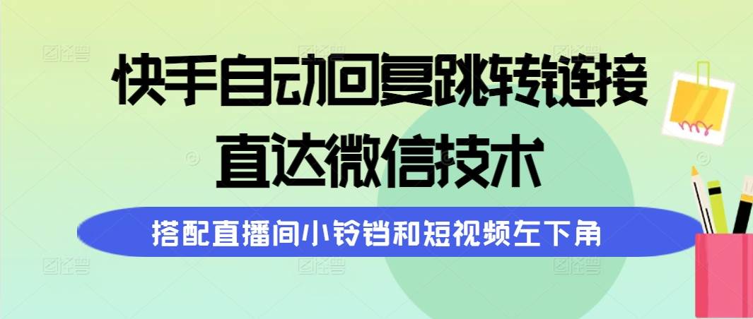 快手自动回复跳转链接，直达微信技术，搭配直播间小铃铛和短视频左下角-副业大全