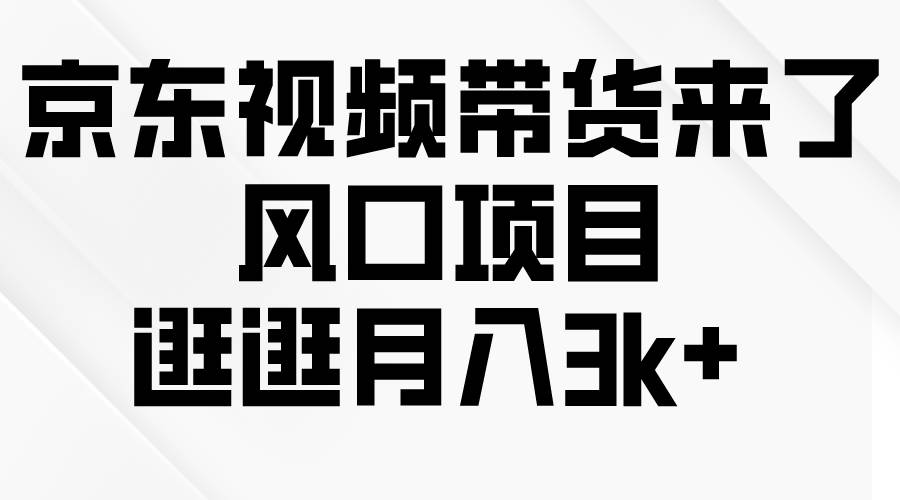 京东短视频带货来了，风口项目，逛逛月入3k+-副业大全