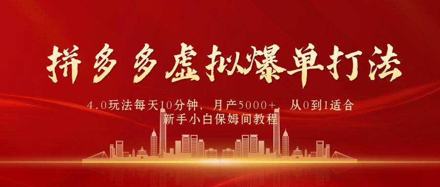 拼多多虚拟爆单打法4.0，每天10分钟，月产5000+，从0到1赚收益教程-副业大全