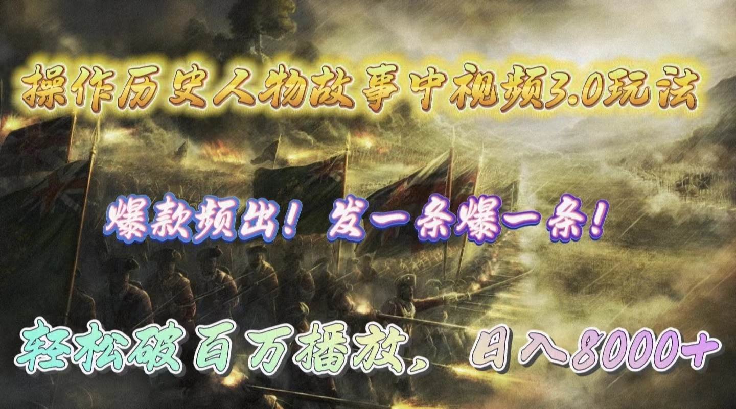 操作历史人物故事中视频3.0玩法，发一条爆一条！轻松破百万播放，日入8000+-副业大全