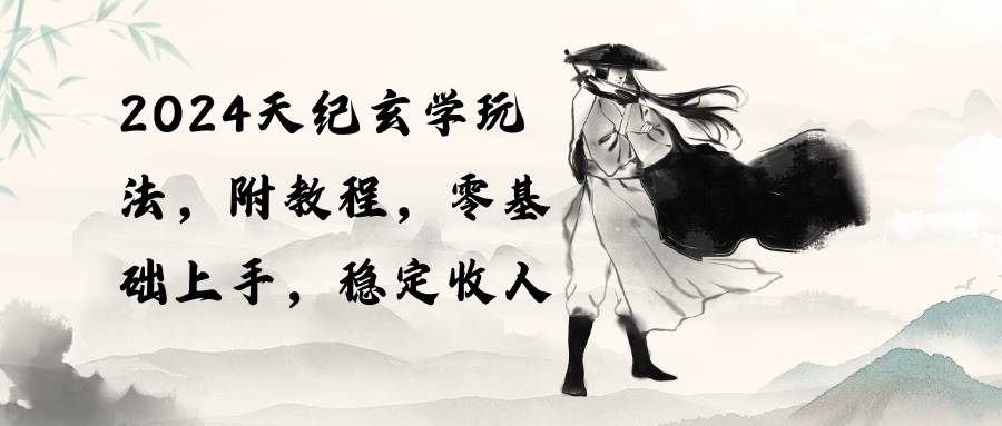 2024天纪玄学玩法，零基础上手，稳定收入（教程+工具）-副业大全