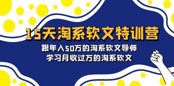 15天-淘系软文特训营：跟年入50万的淘系软文导师，学习月收过万的淘系软文-副业大全