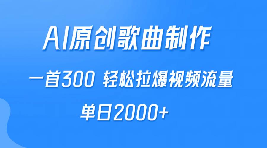 AI制作原创歌曲，一首300，轻松拉爆视频流量，单日2000+-副业大全