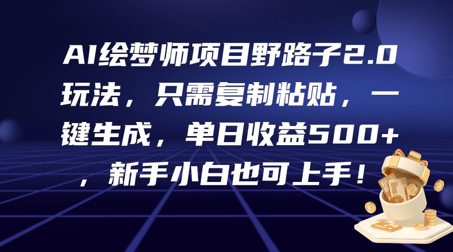 AI绘梦师项目野路子2.0玩法，只需复制粘贴，一键生成，单日收益500+，新…-副业大全