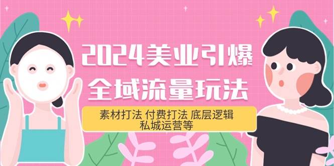 2024美业-引爆全域流量玩法，素材打法 付费打法 底层逻辑 私城运营等(31节)-副业大全