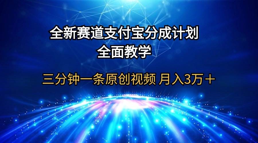 全新赛道  支付宝分成计划，全面教学 三分钟一条原创视频 月入3万＋-副业大全