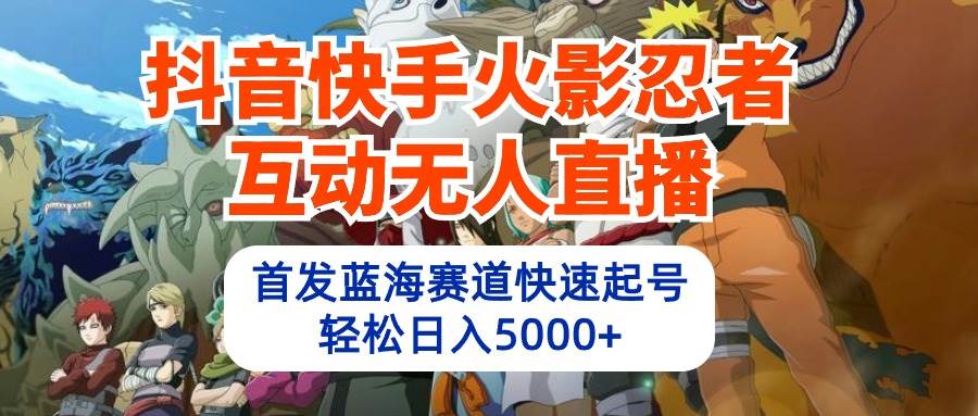 抖音快手火影忍者互动无人直播 蓝海赛道快速起号 日入5000+教程+软件+素材-副业大全