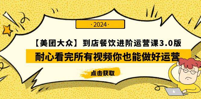 【美团-大众】到店餐饮 进阶运营课3.0版，耐心看完所有视频你也能做好运营-副业大全